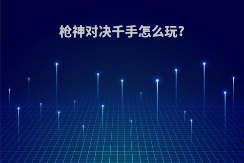 枪神对决千手怎么玩?