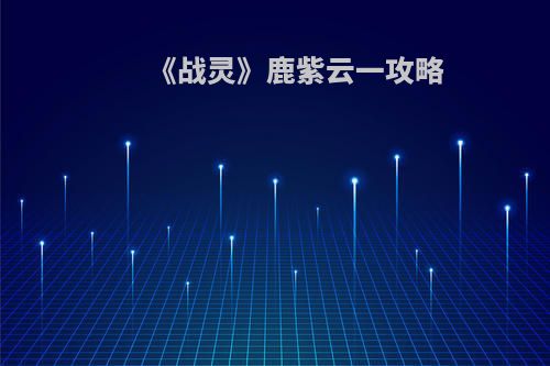 《战灵》鹿紫云一攻略