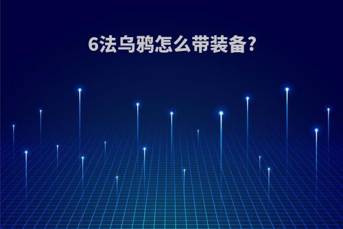 6法乌鸦怎么带装备?