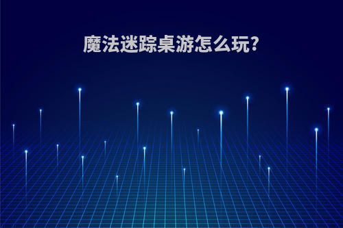 魔法迷踪桌游怎么玩?