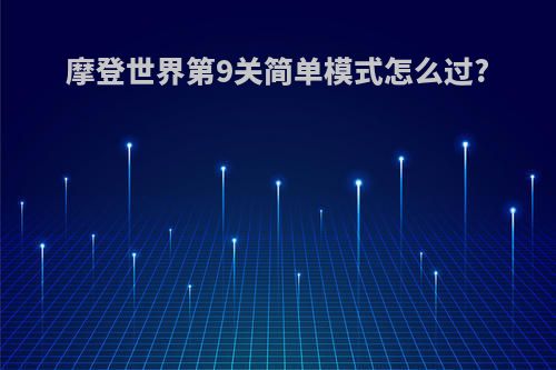 摩登世界第9关简单模式怎么过?