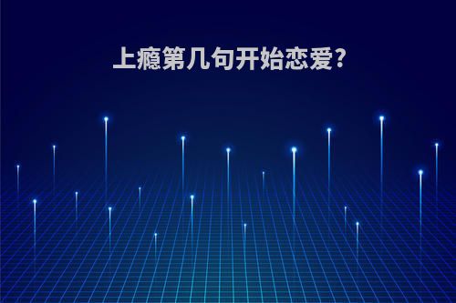 上瘾第几句开始恋爱?