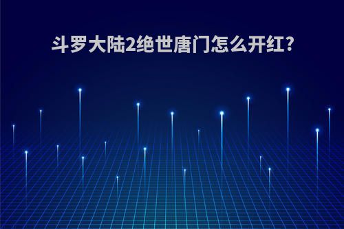 斗罗大陆2绝世唐门怎么开红?