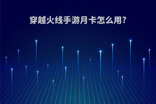 穿越火线手游月卡怎么用?