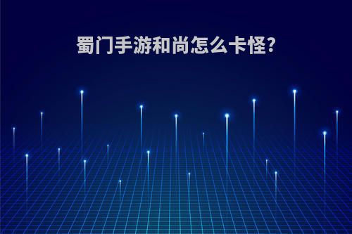 蜀门手游和尚怎么卡怪?
