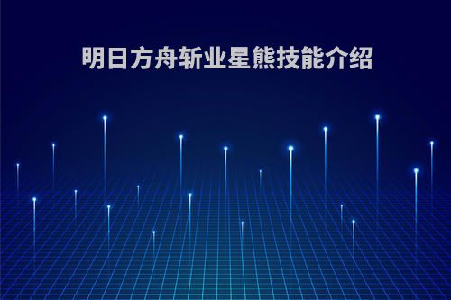 明日方舟斩业星熊技能介绍