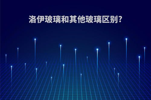 洛伊玻璃和其他玻璃区别?