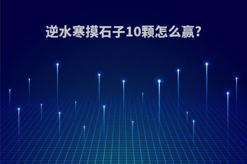 逆水寒摸石子10颗怎么赢?