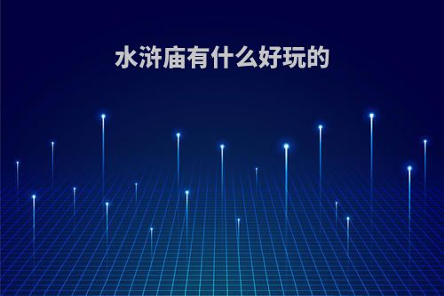 水浒庙有什么好玩的