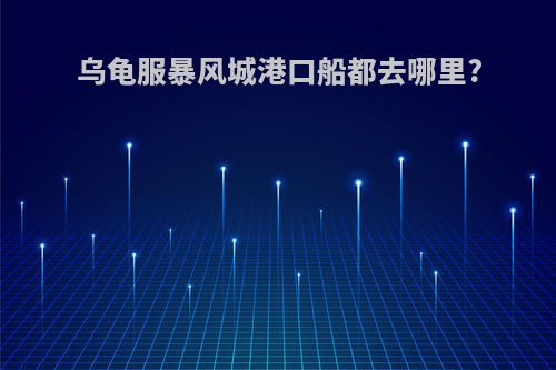 乌龟服暴风城港口船都去哪里?