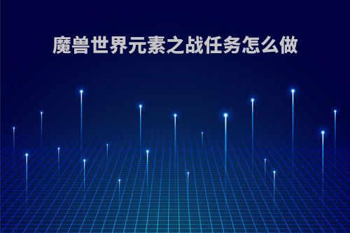魔兽世界元素之战任务怎么做