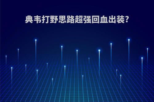 典韦打野思路超强回血出装?