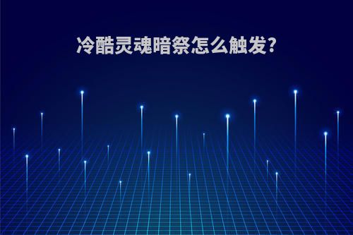 冷酷灵魂暗祭怎么触发?