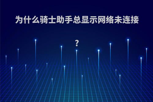 为什么骑士助手总显示网络未连接?
