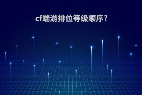 cf端游排位等级顺序?