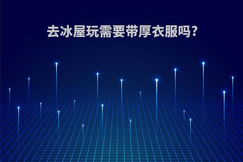 去冰屋玩需要带厚衣服吗?