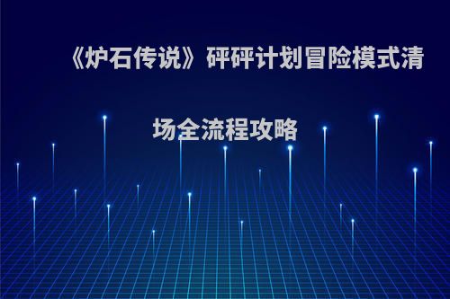 《炉石传说》砰砰计划冒险模式清场全流程攻略
