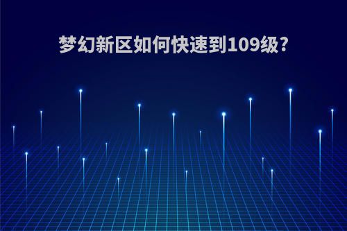 梦幻新区如何快速到109级?
