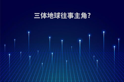 三体地球往事主角?