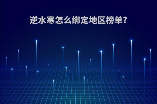 逆水寒怎么绑定地区榜单?