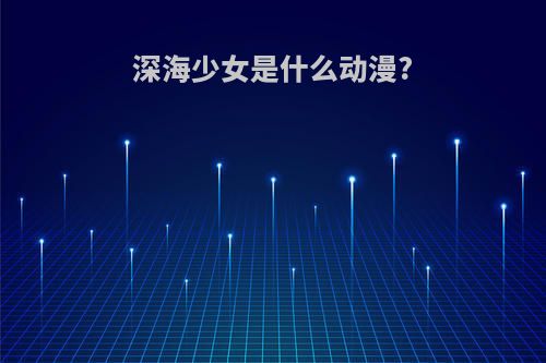 深海少女是什么动漫?