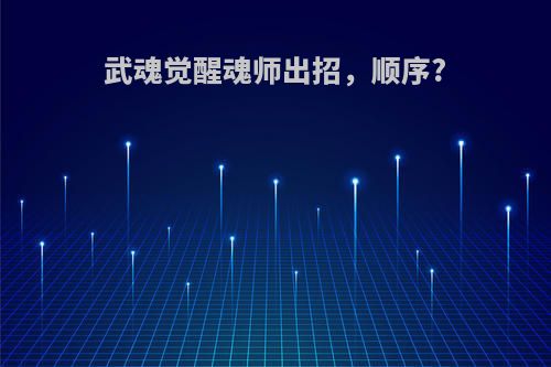 武魂觉醒魂师出招，顺序?