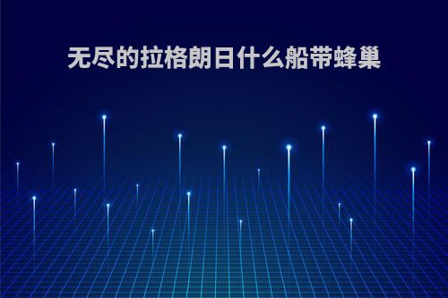 无尽的拉格朗日什么船带蜂巢