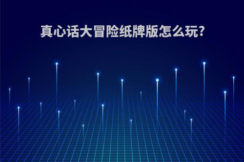 真心话大冒险纸牌版怎么玩?