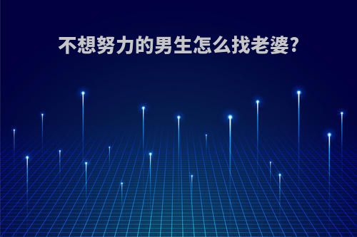 不想努力的男生怎么找老婆?