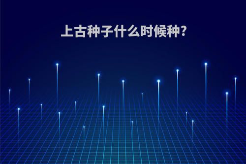 上古种子什么时候种?