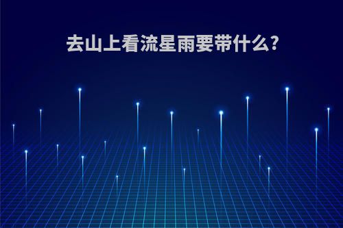 去山上看流星雨要带什么?