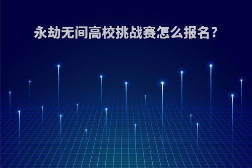永劫无间高校挑战赛怎么报名?