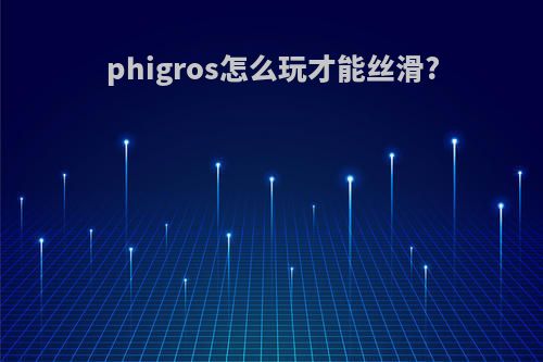 phigros怎么玩才能丝滑?