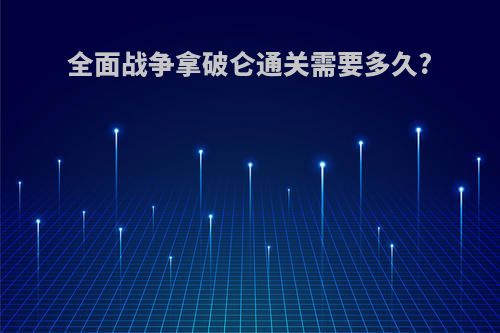 全面战争拿破仑通关需要多久?
