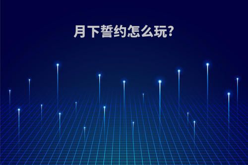 月下誓约怎么玩?