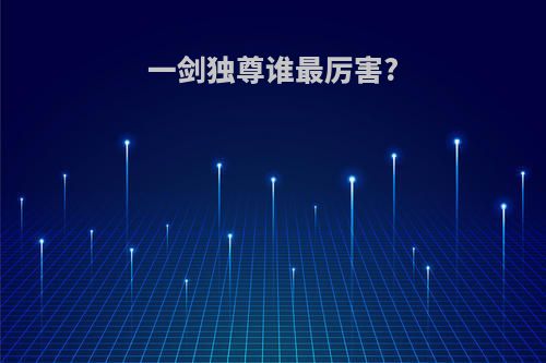 一剑独尊谁最厉害?