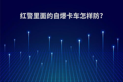 红警里面的自爆卡车怎样防?