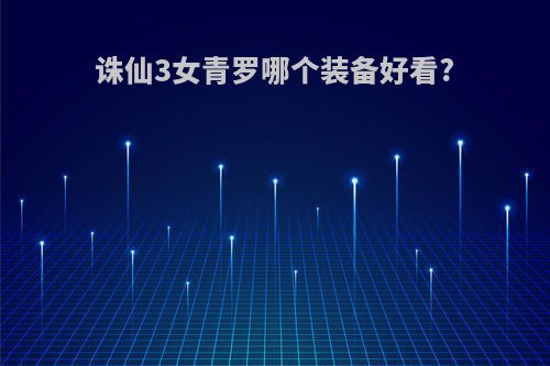 诛仙3女青罗哪个装备好看?