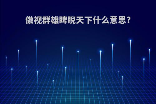 傲视群雄睥睨天下什么意思?