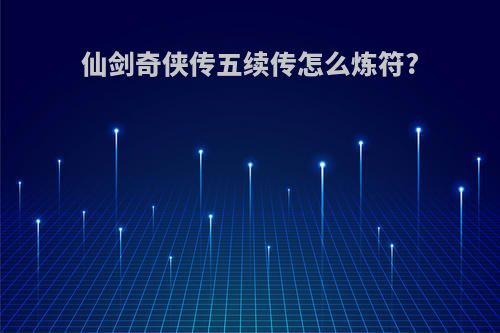 仙剑奇侠传五续传怎么炼符?