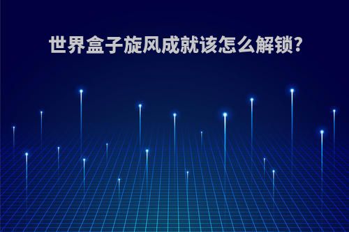 世界盒子旋风成就该怎么解锁?
