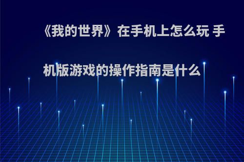 《我的世界》在手机上怎么玩 手机版游戏的操作指南是什么