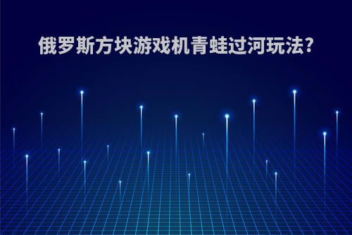 俄罗斯方块游戏机青蛙过河玩法?
