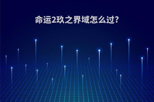 命运2玖之界域怎么过?