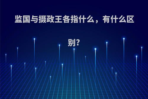 监国与摄政王各指什么，有什么区别?