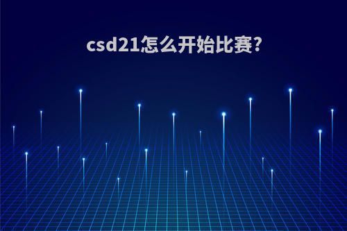 csd21怎么开始比赛?