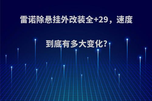雷诺除悬挂外改装全+29，速度到底有多大变化?