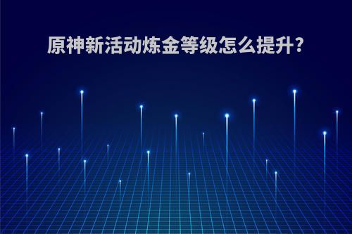 原神新活动炼金等级怎么提升?
