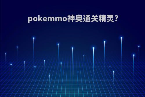 pokemmo神奥通关精灵?