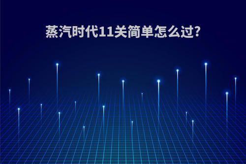 蒸汽时代11关简单怎么过?
